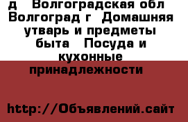 д - Волгоградская обл., Волгоград г. Домашняя утварь и предметы быта » Посуда и кухонные принадлежности   